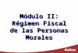 Módulo II: Régimen Fiscal de las Personas Morales