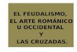 EL FEUDALISMO, EL ARTE ROMÁNICO U OCCIDENTAL Y LAS CRUZADAS. LAS CRUZADAS. 1