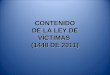 CONTENIDO DE LA LEY DE VÍCTIMAS (1448 DE 2011). Título I: Disposiciones generales Título II: Derechos de las víctimas dentro del proceso judicial Título