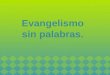Evangelismo sin palabras.. Base Bíblica: Daniel 6