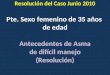 Pte. Sexo femenino de 35 años de edad Antecedentes de Asma de difícil manejo (Resolución) Resolución del Caso Junio 2010