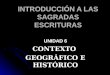 INTRODUCCIÓN A LAS SAGRADAS ESCRITURAS UNIDAD 6 CONTEXTO GEOGRÁFICO E HISTÓRICO