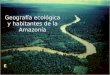 Geografía ecológica y habitantes de la Amazonía. Clima Tropical 27 °C (81 °F) Húmedo Constante No hay Estaciones Mucha Lluvia Temperatura y Precipitación