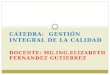 CÁTEDRA: GESTIÓN INTEGRAL DE LA CALIDAD DOCENTE: MG.ING.ELIZABETH FERNANDEZ GUTIERREZ