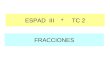 FRACCIONES ESPAD III * TC 2. CONCEPTO DE FRACCIÓN FRACCIÓN COMO DIVISIÓN Una fracción es el cociente de dos números enteros, donde el divisor tiene que