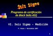 1 P rograma de certificación de Black Belts ASQ VI. Seis Sigma - Medición P. Reyes / Noviembre 2007