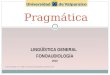 LINGÜÍSTICA GENERAL FONOAUDIOLOGÍA 2010 Pragmática 1 Fuente: Escandell, M. V. (2006). Introducción a la pragmática. Barcelona: Ariel