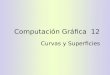 Computación Gráfica 12 Curvas y Superficies. Temario Representaciones de curvas y de superficies Splines y otras bases polinomial Puntos 2