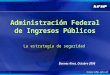 1 Buenos Aires, Octubre 2006 Administración Federal de Ingresos Públicos La estrategia de seguridad