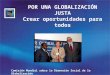 Comisión Mundial sobre la Dimensión Social de la Globalización POR UNA GLOBALIZACIÓN JUSTA Crear oportunidades para todos