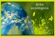 Melissa. Laura. Alexis. Valeria.. El arte ecologico es un movimiento mundial cuya filosofia esta basada en la proteccion del medio ambiente, la conservacion