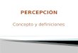 Concepto y definiciones.  El concepto de percepción proviene del término latino “perceptĭo “  Se refiere a la acción y efecto de percibir (recibir por