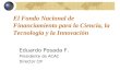 El Fondo Nacional de Financiamiento para la Ciencia, la Tecnología y la Innovación Eduardo Posada F. Presidente de ACAC Director CIF