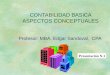 CONTABILIDAD BASICA ASPECTOS CONCEPTUALES Profesor: MBA. Edgar Sandoval, CPA Presentación N.1