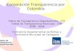 1 Corporación Transparencia por Colombia Índice de Transparencia Departamental - ITD Índice de Transparencia Municipal – ITM 2008 - 2009 Contraloría Departamental