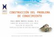 CONSTRUCCIÓN DEL PROBLEMA DE CONOCIMIENTO PAULA ANDREA MONTOYA ZULUAGA, Ph.D FUNDACIÓN UNIVERSITARIA LUIS AMIGÓ FACULTAD DE EDUCACIÓN ESPECIALIZACIÓN EN