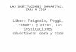 LAS INSTITUCIONES EDUCATIVAS: CARA Y CECA Libro: Frigerio, Poggi, Tiramonti y otros, Las instituciones educativas: cara y ceca
