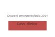 Grupo 6 emergentologia 2014 Caso clinico. Emergentologia 2014 Grupo:6 Integrantes : Guillermo Pavon Fany Bogado Jorge Estigaribia Aline Gomes