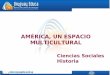 AMÉRICA, UN ESPACIO MULTICULTURAL Ciencias Sociales Historia