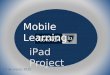 IPad Project 13 de marzo 2015 Mobile Learning. “Hoy la escuela enseña contenidos del siglo XIX, con profesores del siglo XX, a alumnos del siglo XXI”