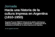 Hacia una historia Jornada Hacia una historia de la cultura impresa en Argentina (1810-1950) Organiza Proyecto UBACYT: Historia de la edición y de la lectura