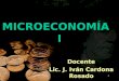 1 MICROECONOMÍA I Docente Lic. J. Iván Cardona Rosado