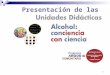 1 Presentación de las. 2 La Campaña ALCOHOL: CONCIENCIA CON CIENCIA Es un programa educativo dirigido a la prevención de los problemas relacionados con