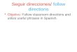 Seguir direcciones/ follow directions Objetivo: Follow classroom directions and utilize useful phrases in Spanish