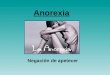 Anorexia Negación de apetecer. ¿Qué es la Anorexia? Trastorno de conducta alimenticia que supone a la pérdida de peso por el propio enfermo, disminución
