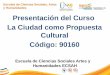 Escuela de Ciencias Sociales, Artes y Humanidades Presentación del Curso La Ciudad como Propuesta Cultural Código: 90160 Escuela de Ciencias Sociales Artes