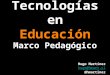 Tecnologías en Educación Marco Pedagógico Hugo Martínez hugo@hmart.cl @hmartinez