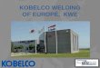 KOBELCO WELDING OF EUROPÉ, KWE. INTRODUCCIÓN: Se establece Kobelco con el objetivo de ser el fabricante lider en consumibles de soldadura en Europa, tanto