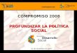 COMPROMISO 2008 PROFUNDIZAR LA POLÍTICA SOCIAL 10 de diciembre de 2007