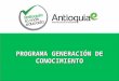 PROGRAMA GENERACIÓN DE CONOCIMIENTO. Generación de Conocimiento es una convocatoria impulsada por la Gobernación de Antioquia y su Secretaría de Productividad
