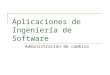 Aplicaciones de Ingeniería de Software Administración de cambios