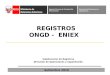 REGISTROS ONGD - ENIEX Dirección de Operaciones y Capacitación Agencia Peruana de Cooperación Internacional Setiembre 2010 Subdirección de Registros Dirección