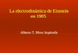 La electrodinámica de Einstein en 1905 Alberto T. Pérez Izquierdo