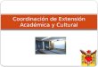 Coordinación de Extensión Académica y Cultural. ¿Qué hace la Coordinación de Extensión Académica y Cultural? Esta Coordinación tiene como objetivo fundamental