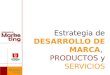 DESARROLLO DE MARCA PRODUCTOS SERVICIOS Estrategia de DESARROLLO DE MARCA, PRODUCTOS y SERVICIOS