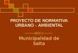 PROYECTO DE NORMATIVA URBANO - AMBIENTAL Municipalidad de Salta