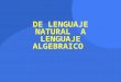 DE LENGUAJE NATURAL A LENGUAJE ALGEBRAICO. ¿Qué es el lenguaje algebraico? El lenguaje algebraico es una forma de traducir a símbolos y números lo que