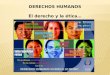 DERECHOS HUMANOS El derecho y la ética…. ¿Qué son los Derechos Humanos? Los Derechos Humanos son el conjunto de prerrogativas inherentes a la naturaleza