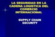 LA SEGURIDAD EN LA CADENA LOGISTICA DEL COMERCIO INTERNACIONAL SUPPLY CHAIN SECURITY
