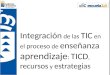 Integración de las TIC en el proceso de enseñanza aprendizaje : TICD, recursos y estrategias