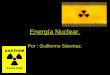 Energía Nuclear. Por : Guillermo Sánchez.. ¿ Qué es la energía Nuclear ? Es la energía que se libera espontánea o artificialmente la energía que mantiene