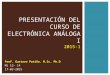 PRESENTACIÓN DEL CURSO DE ELECTRÓNICA ANÁLOGA I 2015-1 Prof. Gustavo Patiño. M.Sc. Ph.D MJ 12- 14 17-03-2015
