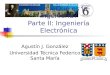 Parte I: Qué es la Ingeniería? Parte II: Ingeniería Electrónica Agustín J. González Universidad Técnica Federico Santa María