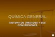 QUÍMICA GENERAL SISTEMA DE UNIDADES Y SUS CONVERSIONES