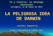 Fe y Ciencia: un diálogo necesario Cartagena, 12 de marzo de 2012 LA PELIGROSA IDEA DE DARWIN Leandro Sequeiros 