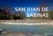 San Juan de Sabinas está situado en el Municipio de San Juan de Sabinas (en el Estado de Coahuila de Zaragoza).  Tiene 1431 habitantes. San Juan de